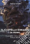 Il castello errante di Howl. Magia, mistero e bellezza nel film cult di Hayao Miyazaki. Ediz. a colori libro