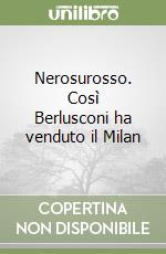 Nerosurosso. Così Berlusconi ha venduto il Milan libro