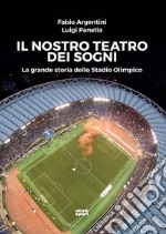 Il nostro teatro dei sogni. La grande storia dello Stadio Olimpico