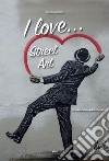 I love... street art. Dichiarazioni d'amore sui muri libro