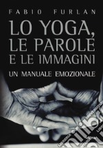 Lo yoga, le parole e le immagini. Un manuale emozionale