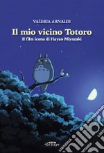 Il mio vicino Totoro. Il film icona di Hayao Miyazaki libro