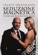 Seduzione magnetica. Come fare amare alle donne ciò che sei veramente libro