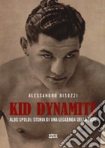 Kid Dynamite. Aldo Spoldi: storia di una leggenda della boxe libro