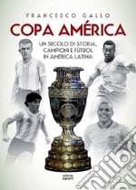 Copa América. Un secolo di storia, campioni e fútbol in America Latina libro