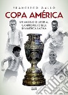 Copa América. Un secolo di storia, campioni e fútbol in America Latina libro di Gallo Francesco