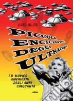 Piccola enciclopedia degli ultracorpi. Vol. 1: I B-movies americani degli anni Cinquanta libro