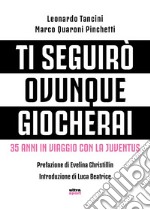 Ti seguirò ovunque giocherai. 35 anni in viaggio con la Juventus