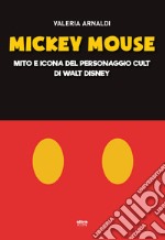 Mickey Mouse. Mito e icona del personaggio cult di Walt Disney libro