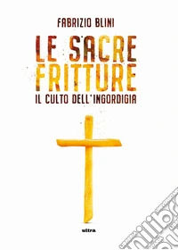 Sacre fritture. Il culto dell'ingordigia libro