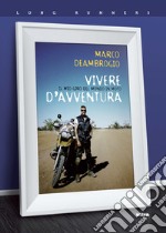 Vivere d'avventura. Il mio giro del mondo in moto libro