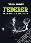 Federer. Il genio e la bellezza libro di Sandrini Fabrizio