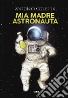 Mia madre astronauta libro di Coletta Antonio