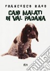 Cani malati in Val Padana libro di Rago Francesco