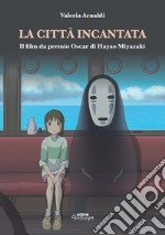 La città incantata. Il film da premio Oscar di Miyazaki libro