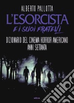 L'Esorcista e i suoi fratelli. Dizionario del cinema horror americano anni Settanta libro