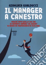 Il manager a canestro. Perché tutto quello che sai (o dovresti sapere) sul basket ti rende un professionista migliore libro