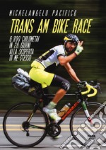 Trans Am Bike Race. 6800 chilometri in 20 giorni alla scoperta di me stesso libro