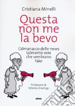 Questa non me la bevo. L'almanacco delle news talmente vere che sembrano fake