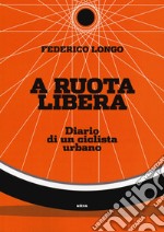 A ruota libera. Diario di un ciclista urbano libro