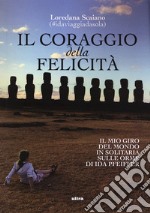 Il coraggio della felicità. Il mio giro del mondo il solitaria sulle orme di Ida Pfeiffer libro