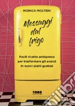 Messaggi dal frigo. Facili ricette antispreco per trasformare gli avanzi in nuovi piatti gustosi