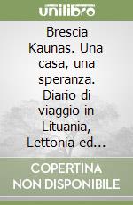 Brescia Kaunas. Una casa, una speranza. Diario di viaggio in Lituania, Lettonia ed Estonia libro