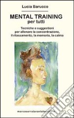 Mental training per tutti. Tecniche e suggestioni per allenare la concentrazione, il rilassamento, la memoria e la calma libro