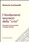 I fondamenti teoretici della «crisi». Economia fuori controllo o disegno preciso? libro di Carbonelli Antonio