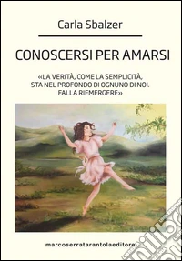 Conoscersi per amarsi. «La verità, come la semplicità, sta nel profondo di ognuno di noi. Falla riemergere» libro