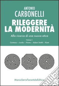 Rileggere la modernità. Alla ricerca di una nuova etica. Vol. 1: Cartesio, Locke, Hume, Adam Smith, Kant libro