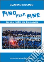 Fino alla fine. Brescia, molto più di un amore libro