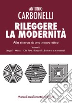 Rileggere la modernità. Alla ricerca di una nuova etica. Vol. 2: Hegel, Marx. Che fare, dunque? Liberismo o marxismo? libro