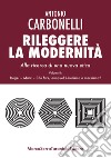 Rileggere la modernità. Alla ricerca di una nuova etica. Vol. 2: Hegel, Marx. Che fare, dunque? Liberismo o marxismo? libro di Carbonelli Antonio