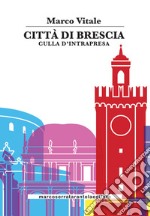 Città di Brescia. Culla di intrapresa libro