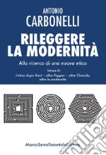 Rileggere la modernità. Alla ricerca di una nuova etica. Vol. 3: L' etica dopo Kant - oltre Popper - oltre Chomsky - oltre la modernità libro