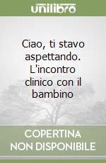 Ciao, ti stavo aspettando. L'incontro clinico con il bambino