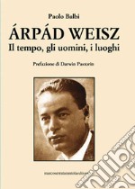 Árpád Weisz. Il tempo, gli uomini, i luoghi libro