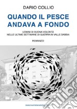 Quando il pesce andava a fondo. Uomini di buona volontà nelle ultime settimane di guerra in Valle Sabbia libro