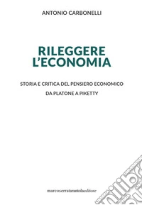 Rileggere l'economia. Storia e critica del pensiero economico da Platone a Piketty libro