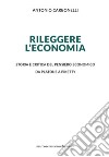 Rileggere l'economia. Storia e critica del pensiero economico da Platone a Piketty libro