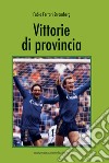 Vittorie di provincia libro di Ferrari Stromberg Fabio