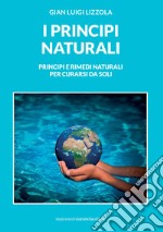 I principi naturali. Principi e rimedi naturali per curarsi da soli libro