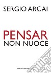 Pensar non nuoce libro di Arcai Sergio