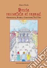 Brescia raccontata ai ragazzi. Geografia, storia, carattere, cultura libro