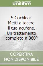 S-Cochlear. Metti a tacere il tuo acufene. Un trattamento completo a 360° libro