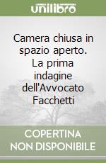 Camera chiusa in spazio aperto. La prima indagine dell'Avvocato Facchetti libro