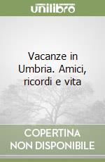 Vacanze in Umbria. Amici, ricordi e vita libro