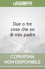 Due o tre cose che so di mio padre libro