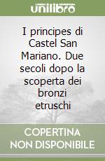 I principes di Castel San Mariano. Due secoli dopo la scoperta dei bronzi etruschi libro